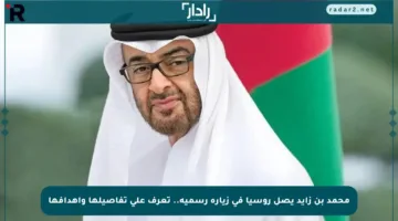 محمد بن زايد يصل روسيا في زيارة رسمية.. تعرف على تفاصيلها وأهدافها